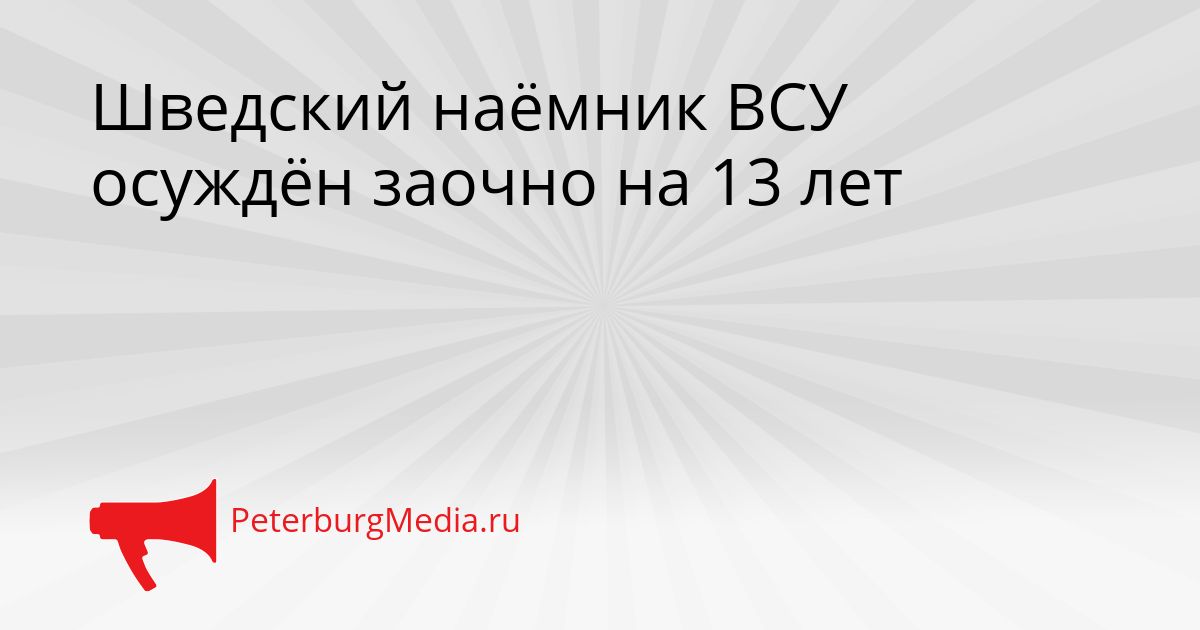 Шведский наёмник ВСУ осуждён заочно на 13 лет Сгенерировано