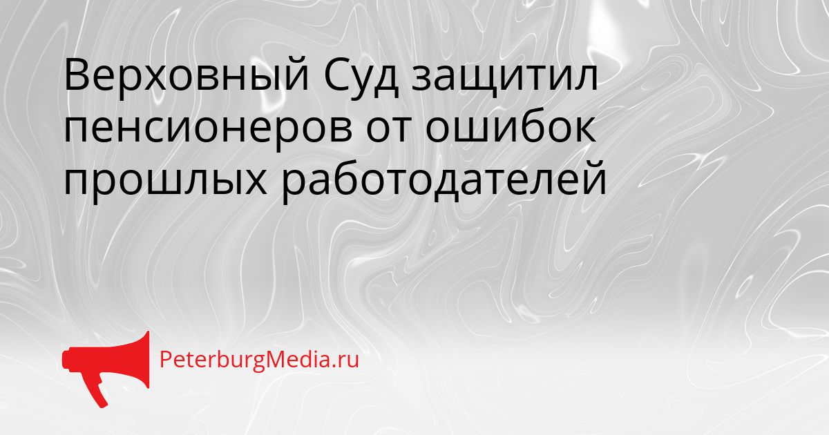 Верховный Суд защитил пенсионеров от ошибок прошлых работодателей Сгенерировано