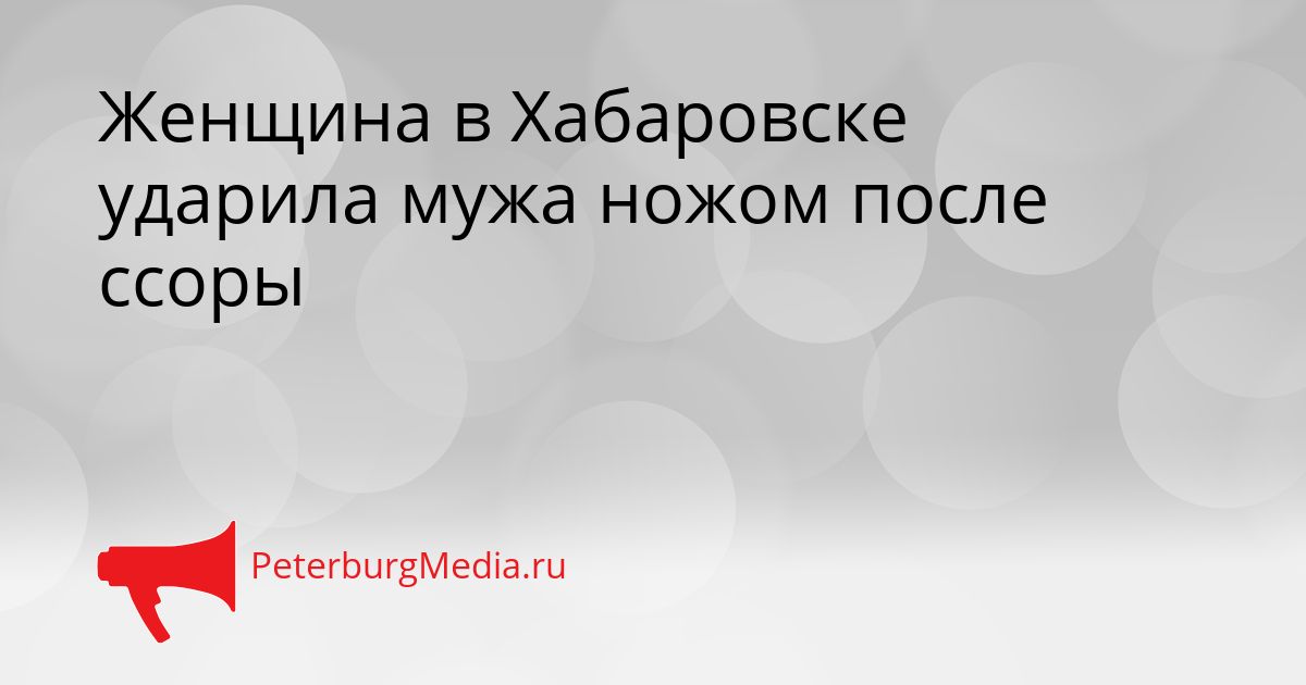 Женщина в Хабаровске ударила мужа ножом после ссоры Сгенерировано