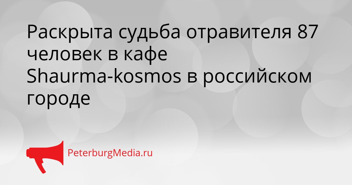 Раскрыта судьба отравителя 87 человек в кафе Shaurma-kosmos в российском городе Сгенерировано
