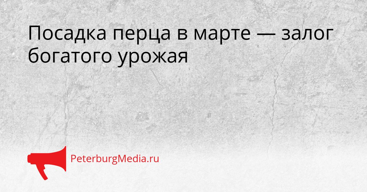 Посадка перца в марте — залог богатого урожая Сгенерировано