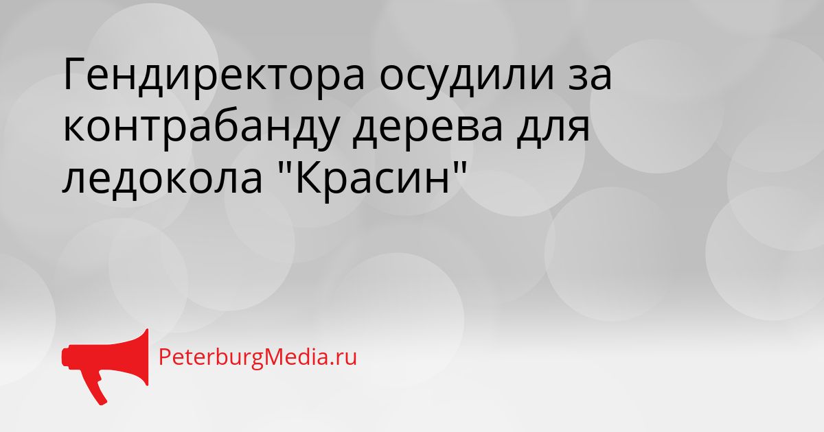 Гендиректора осудили за контрабанду дерева для ледокола &quotКрасин&quot Сгенерировано