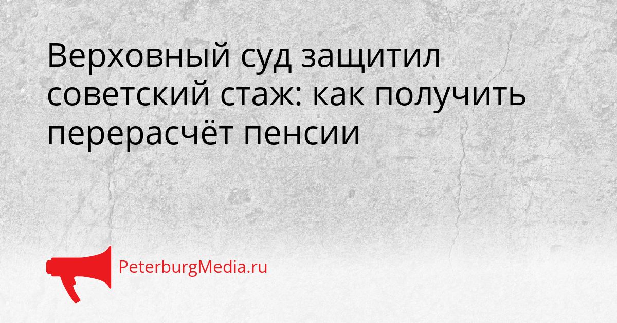 Верховный суд защитил советский стаж: как получить перерасчёт пенсии Сгенерировано