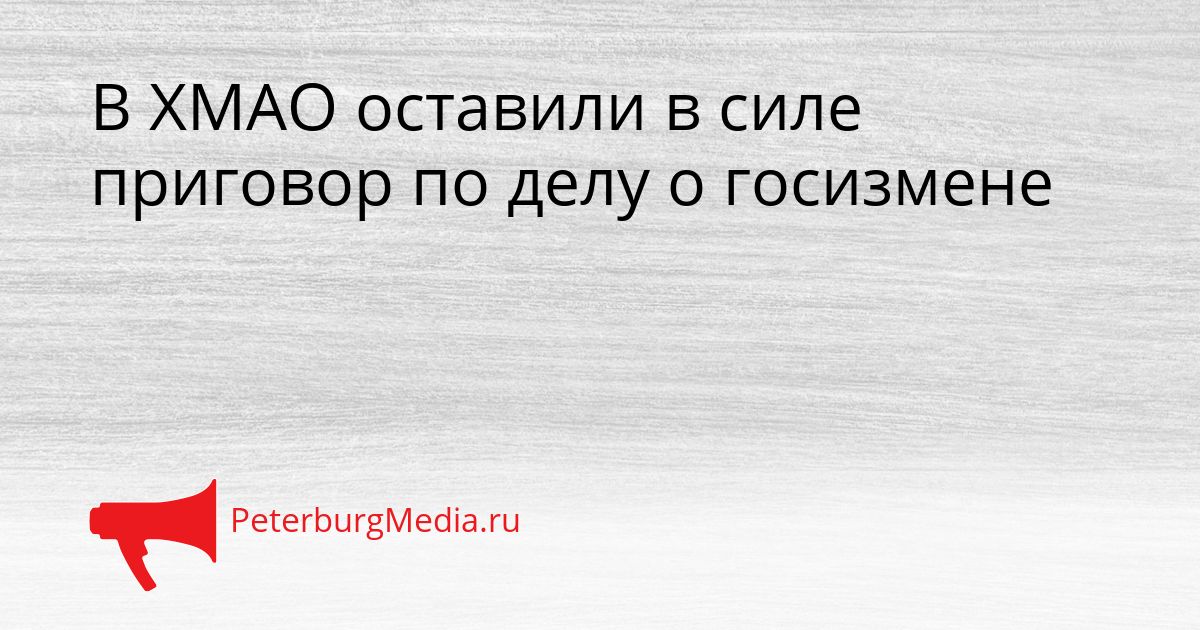 В ХМАО оставили в силе приговор по делу о госизмене Сгенерировано
