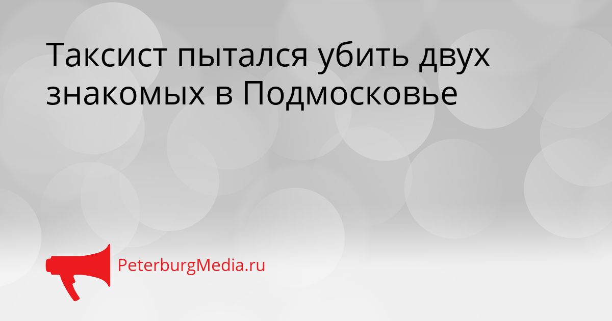 Таксист пытался убить двух знакомых в Подмосковье Сгенерировано