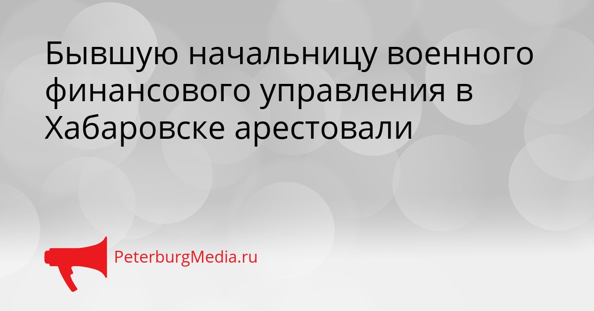 Бывшую начальницу военного финансового управления в Хабаровске арестовали Сгенерировано