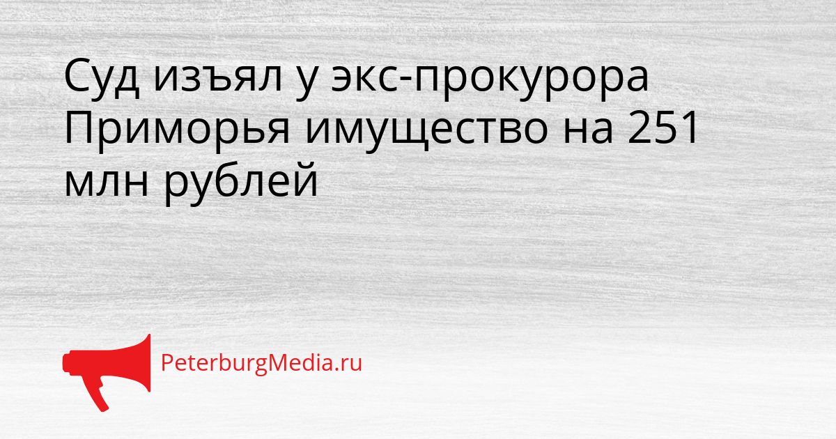 Суд изъял у экс-прокурора Приморья имущество на 251 млн рублей Сгенерировано
