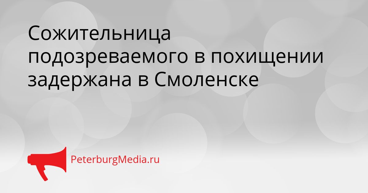 Сожительница подозреваемого в похищении задержана в Смоленске Сгенерировано