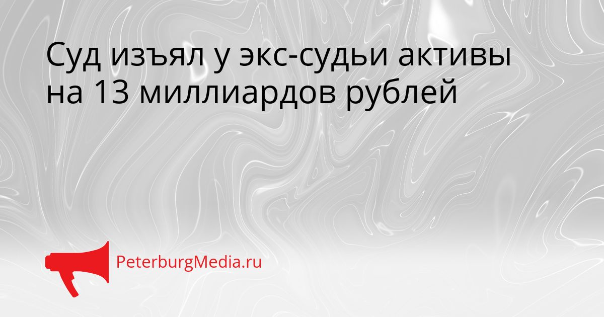 Суд изъял у экс-судьи активы на 13 миллиардов рублей Сгенерировано