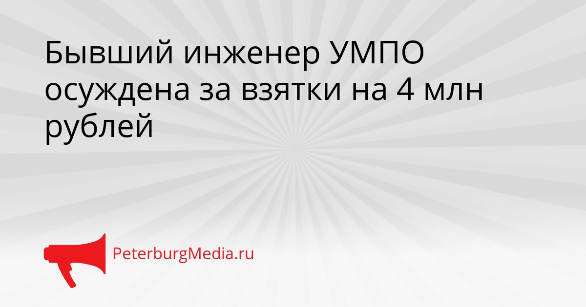 Бывший инженер УМПО осуждена за взятки на 4 млн рублей Сгенерировано