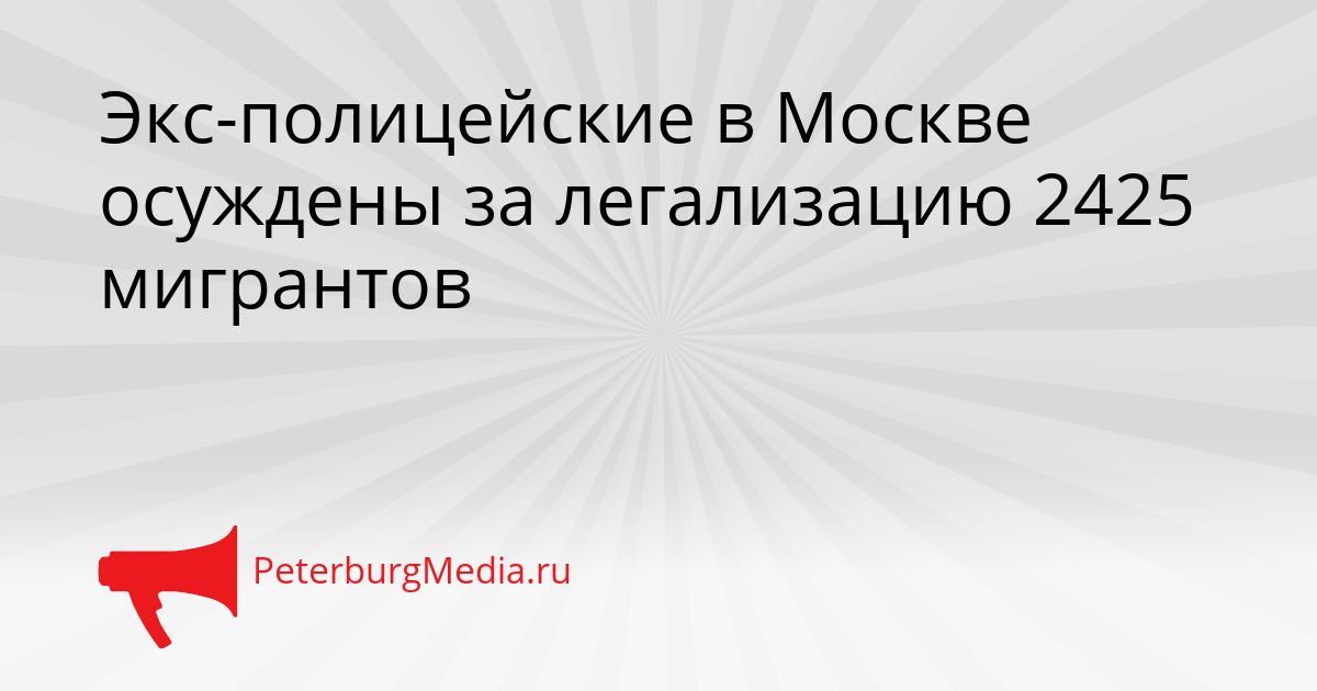 Экс-полицейские в Москве осуждены за легализацию 2425 мигрантов Сгенерировано