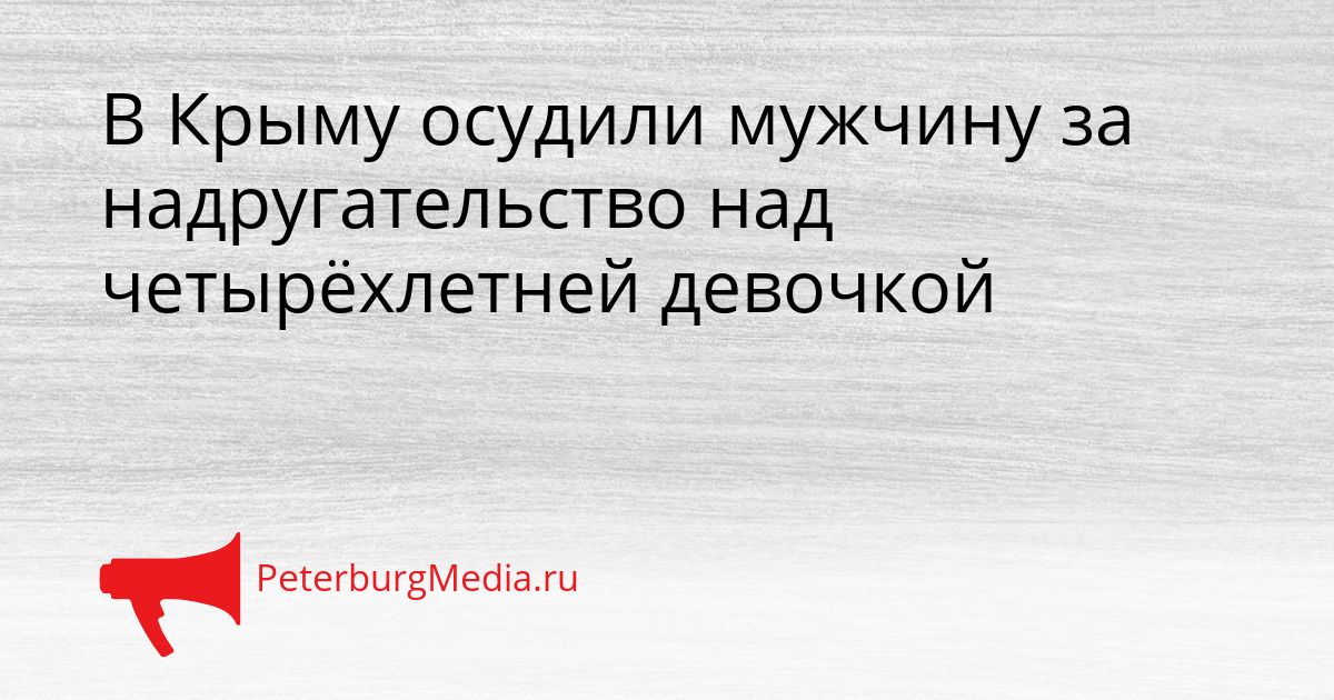 В Крыму осудили мужчину за надругательство над четырёхлетней девочкой Сгенерировано