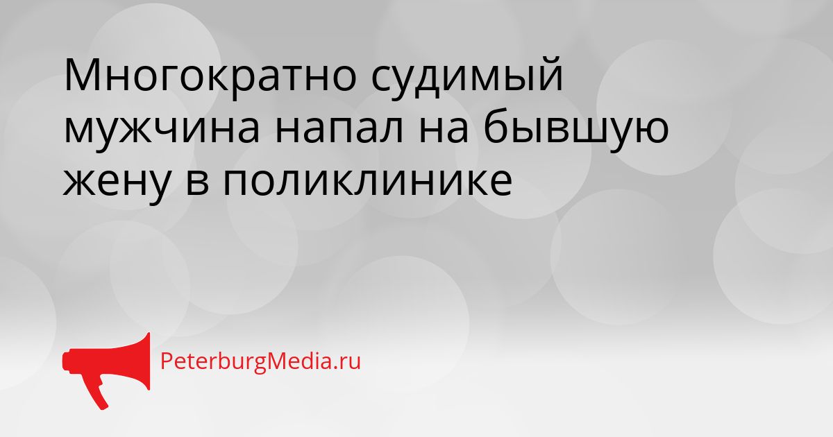 Многократно судимый мужчина напал на бывшую жену в поликлинике Сгенерировано