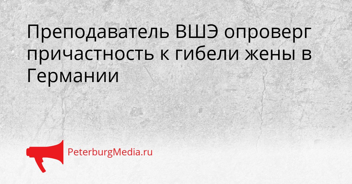 Преподаватель ВШЭ опроверг причастность к гибели жены в Германии Сгенерировано