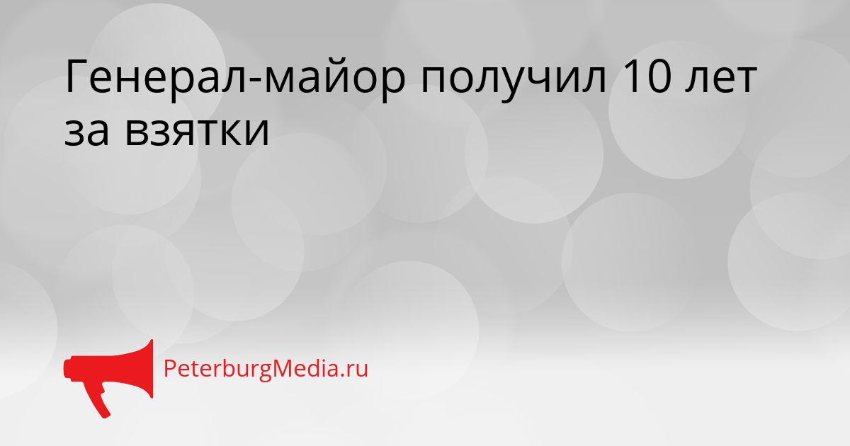 Генерал-майор получил 10 лет за взятки Сгенерировано