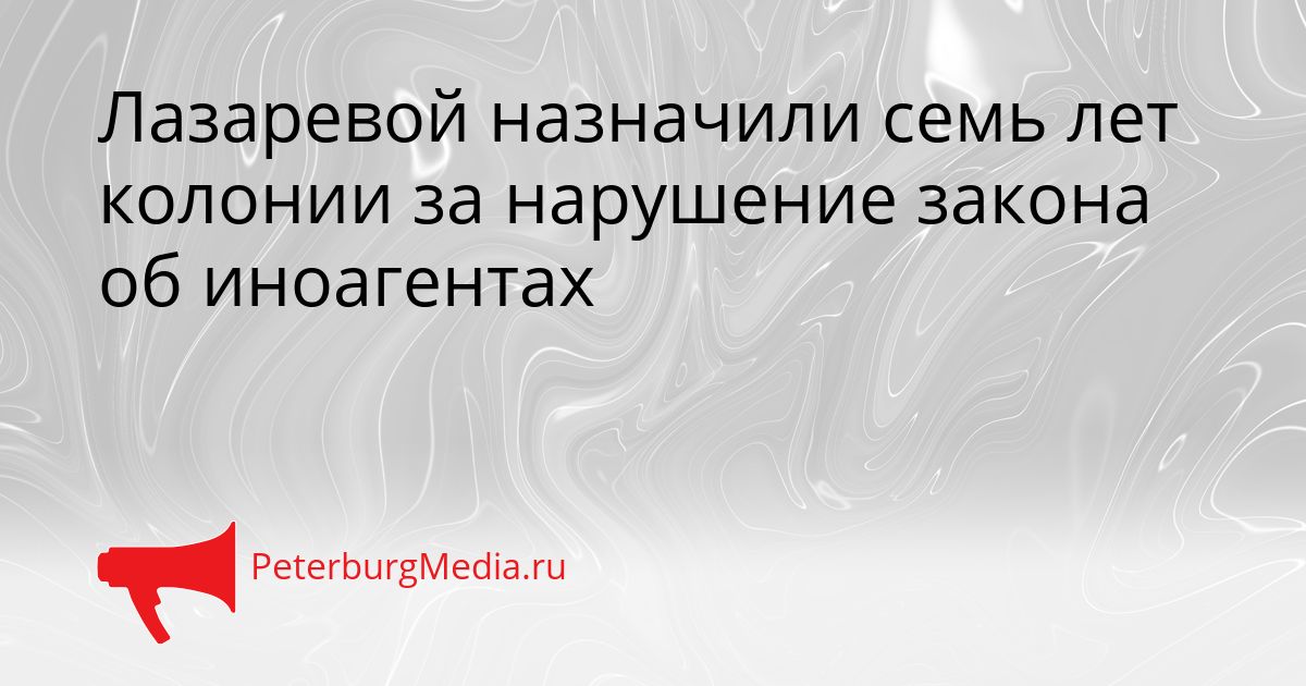 Лазаревой назначили семь лет колонии за нарушение закона об иноагентах Сгенерировано