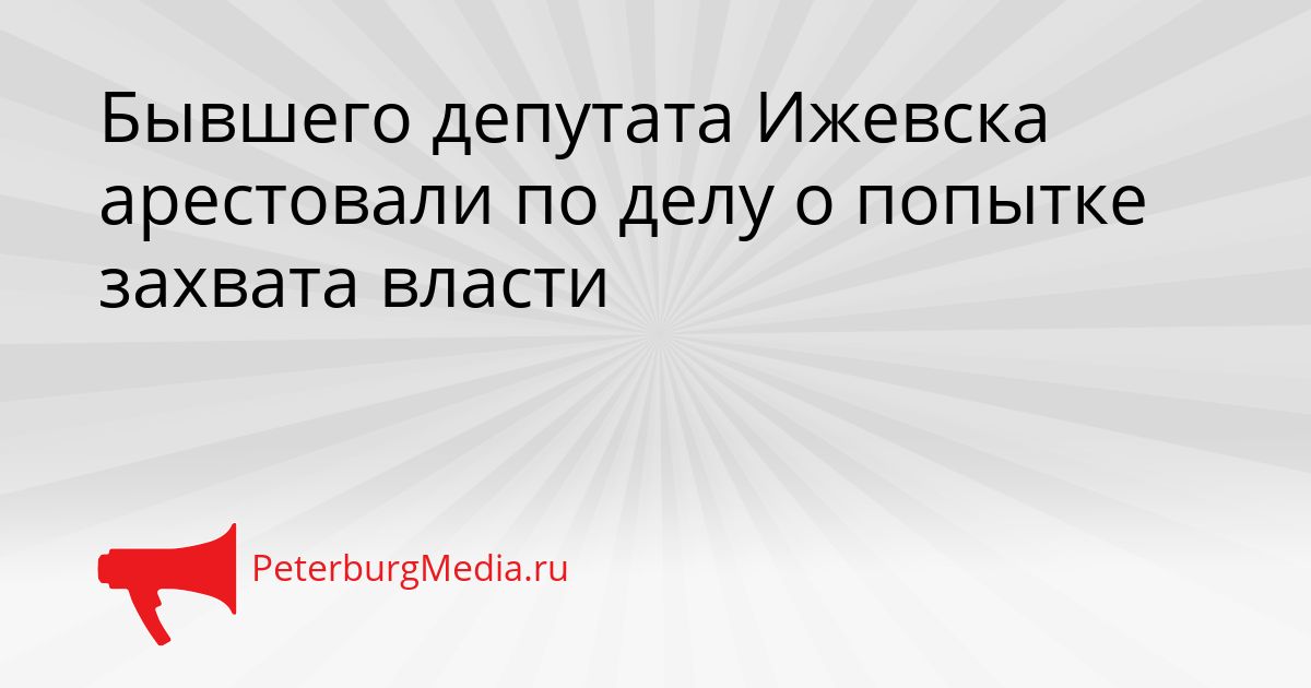 Бывшего депутата Ижевска арестовали по делу о попытке захвата власти Сгенерировано