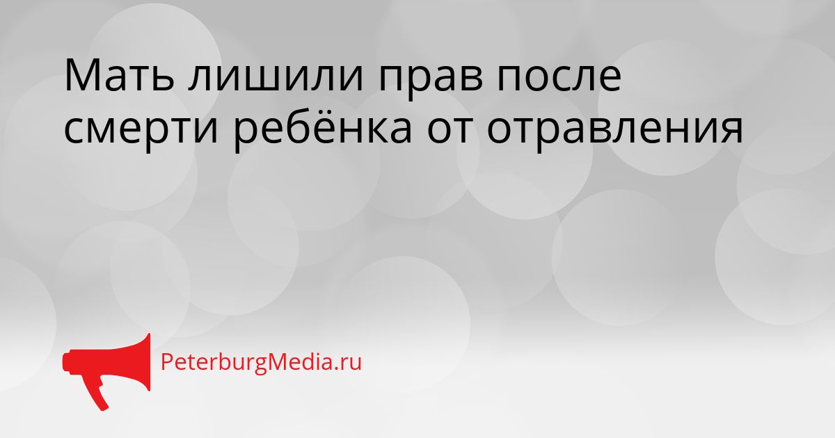 Мать лишили прав после смерти ребёнка от отравления