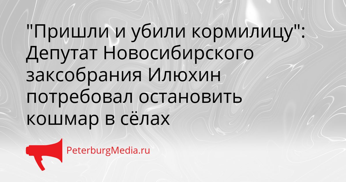 "Пришли и убили кормилицу": Депутат Новосибирского заксобрания Илюхин потребовал остановить кошмар в сёлах