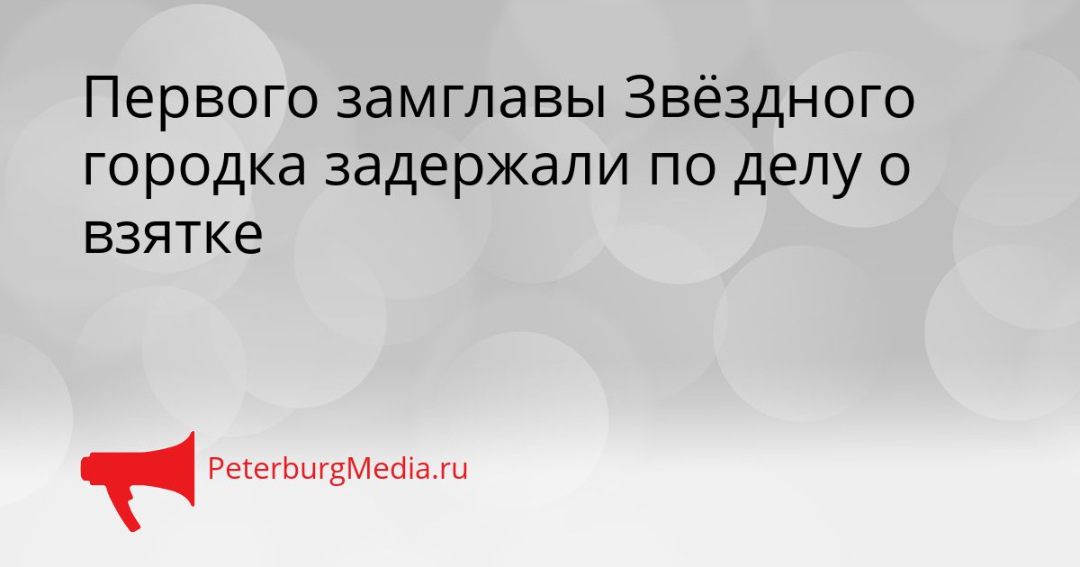 Первого замглавы Звёздного городка задержали по делу о взятке
