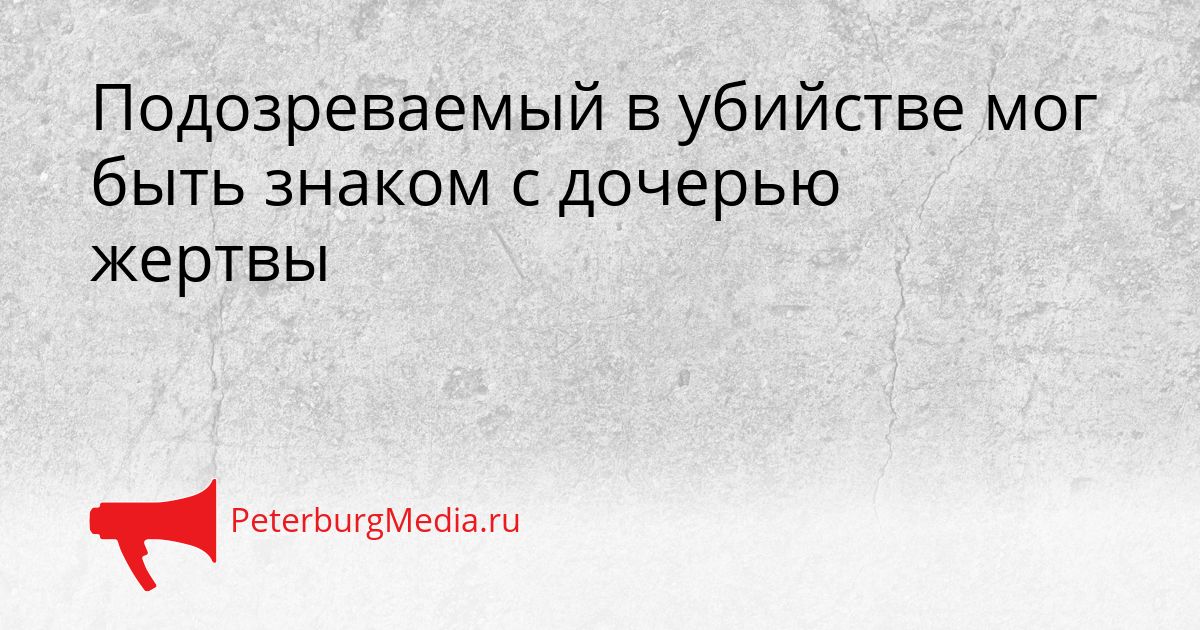 Подозреваемый в убийстве мог быть знаком с дочерью жертвы
