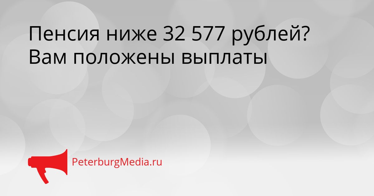 Пенсия ниже 32 577 рублей? Вам положены выплаты