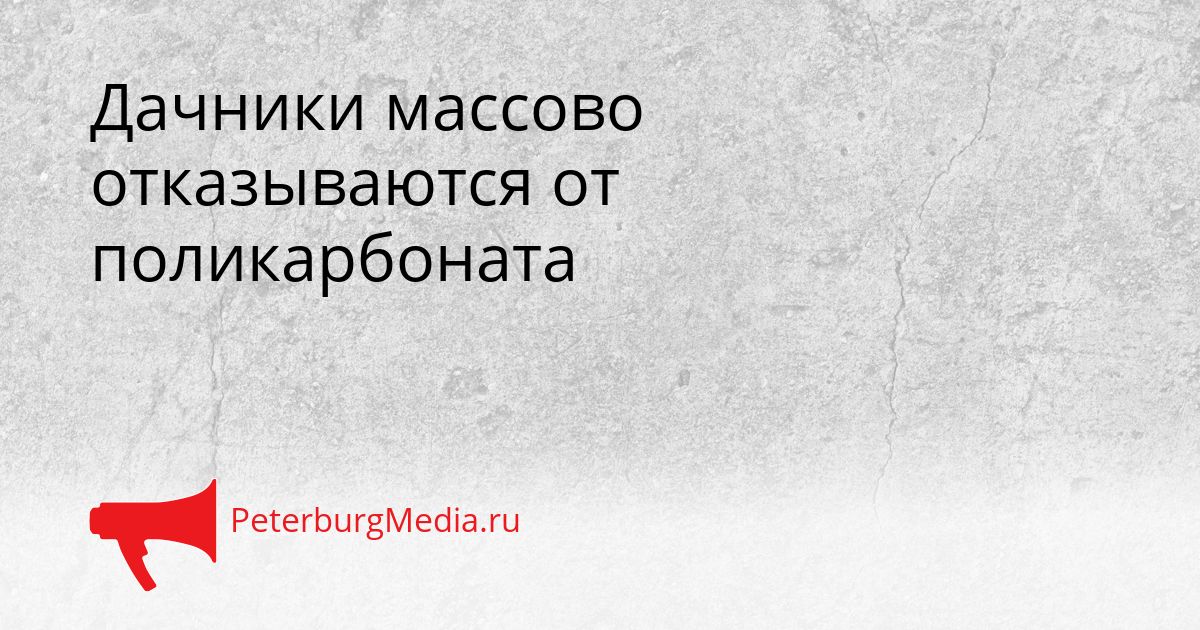 Дачники массово отказываются от поликарбоната