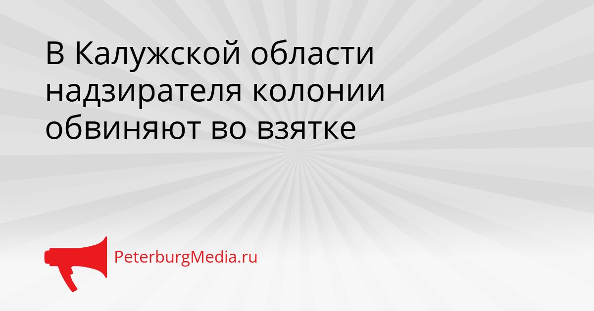 В Калужской области надзирателя колонии обвиняют во взятке