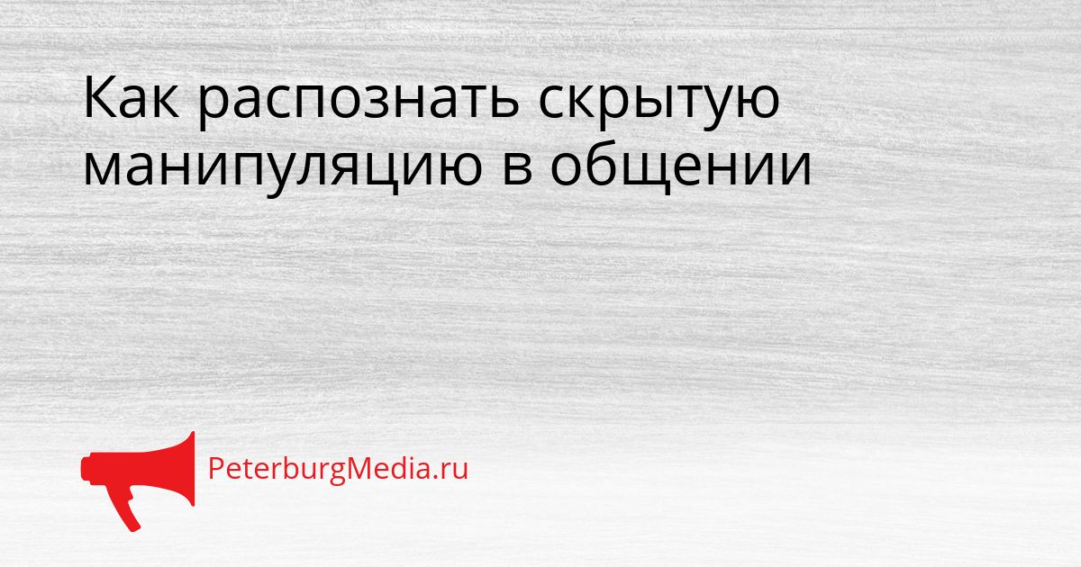 Как распознать скрытую манипуляцию в общении