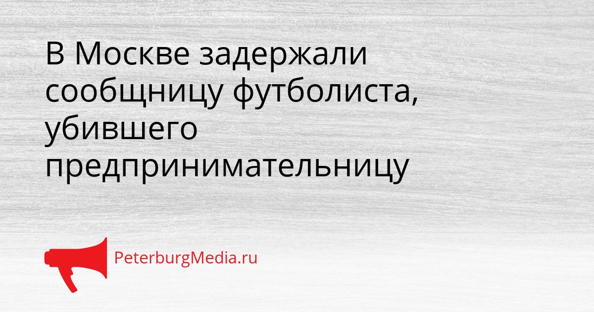 В Москве задержали сообщницу футболиста, убившего предпринимательницу