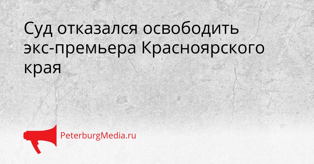 Суд отказался освободить экс-премьера Красноярского края