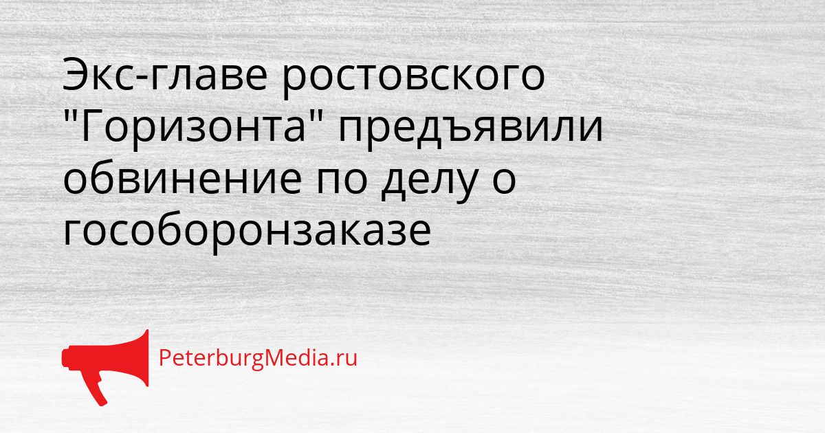 Экс-главе ростовского "Горизонта" предъявили обвинение по делу о гособоронзаказе