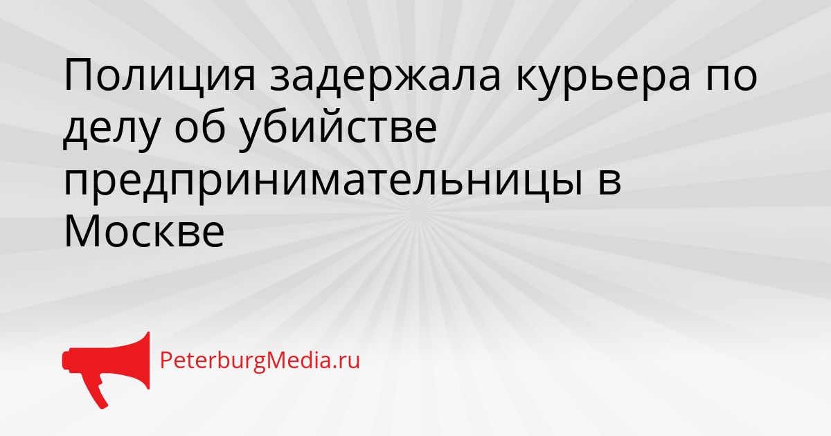 Полиция задержала курьера по делу об убийстве предпринимательницы в Москве