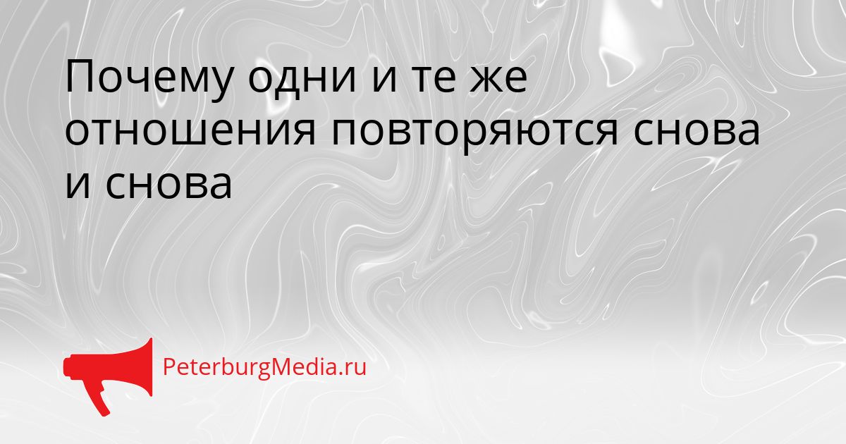 Почему одни и те же отношения повторяются снова и снова
