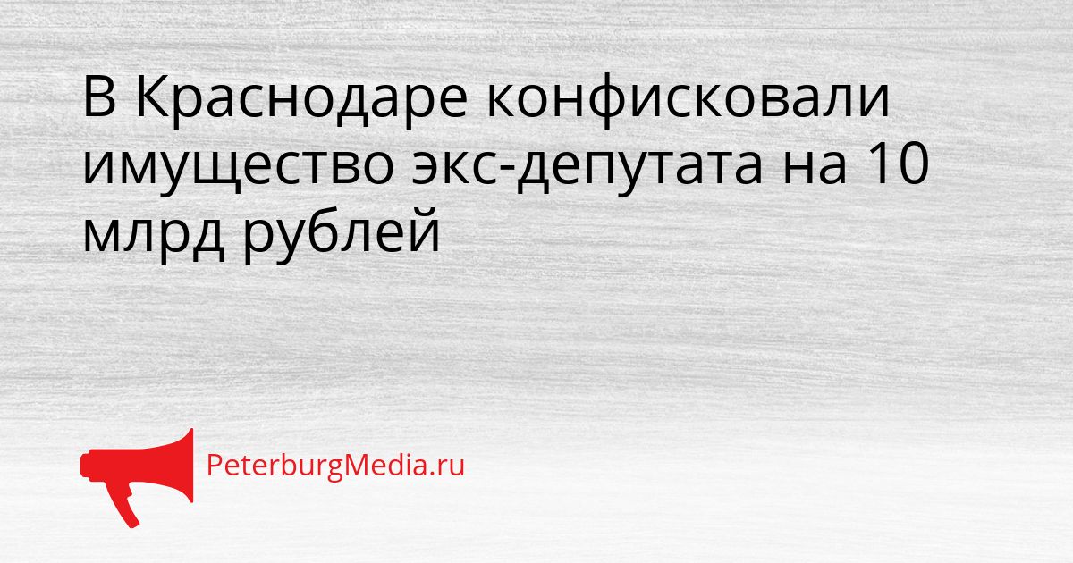 В Краснодаре конфисковали имущество экс-депутата на 10 млрд рублей