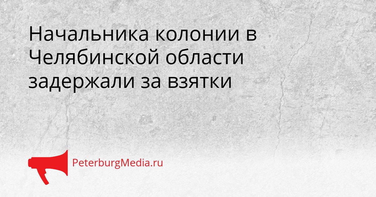 Начальника колонии в Челябинской области задержали за взятки