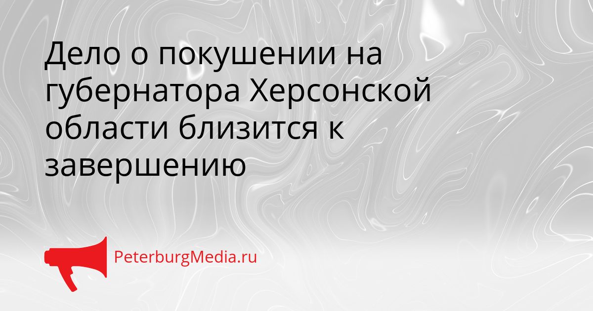 Дело о покушении на губернатора Херсонской области близится к завершению