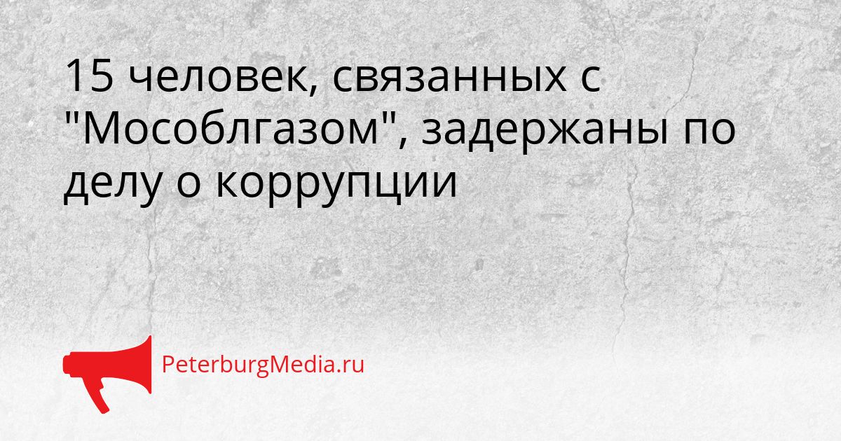 15 человек, связанных с "Мособлгазом", задержаны по делу о коррупции
