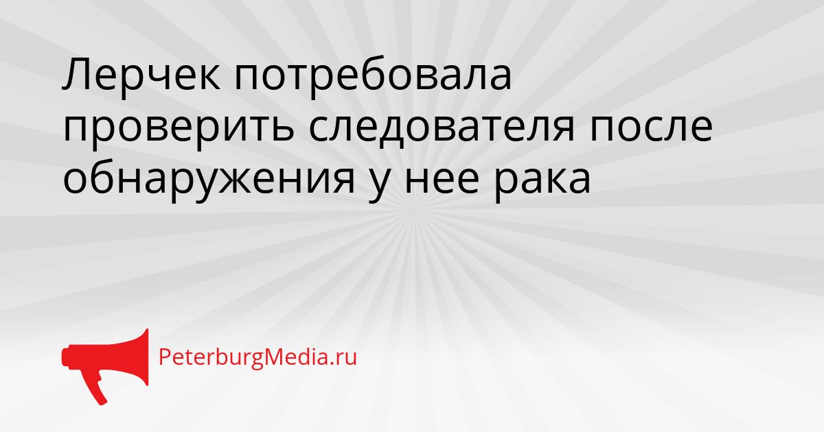 Лерчек потребовала проверить следователя после обнаружения у нее рака