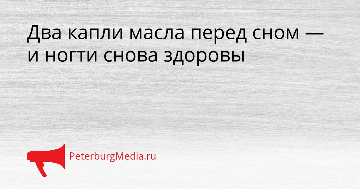Два капли масла перед сном — и ногти снова здоровы