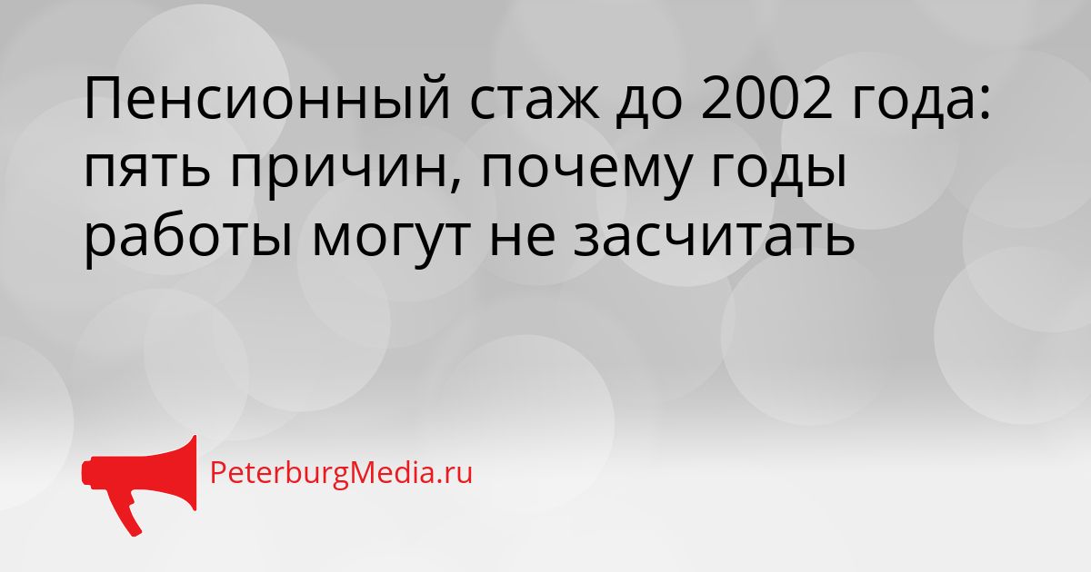 Пенсионный стаж до 2002 года: пять причин, почему годы работы могут не засчитать