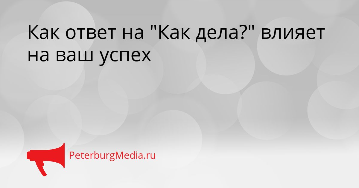 Как ответ на "Как дела?" влияет на ваш успех