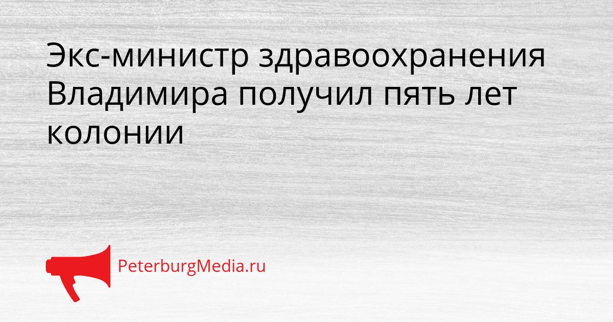 Экс-министр здравоохранения Владимира получил пять лет колонии
