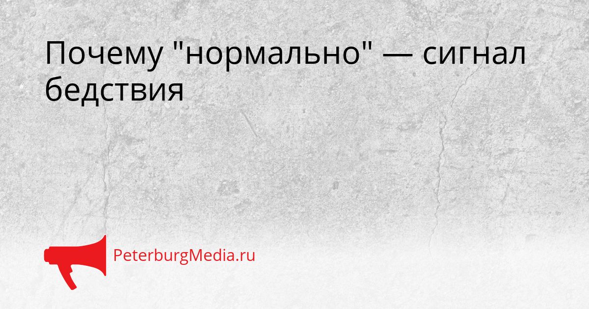 Почему "нормально" — сигнал бедствия