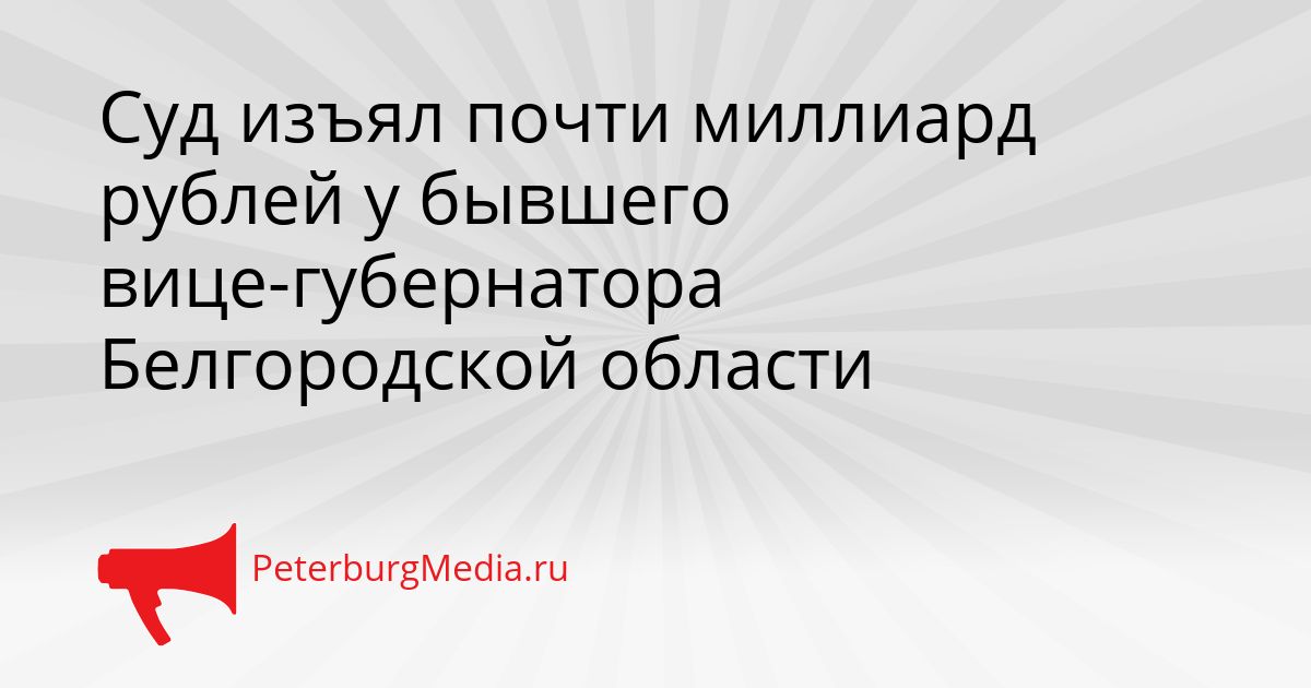 Суд изъял почти миллиард рублей у бывшего вице-губернатора Белгородской области