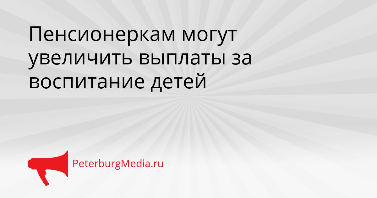 Пенсионеркам могут увеличить выплаты за воспитание детей