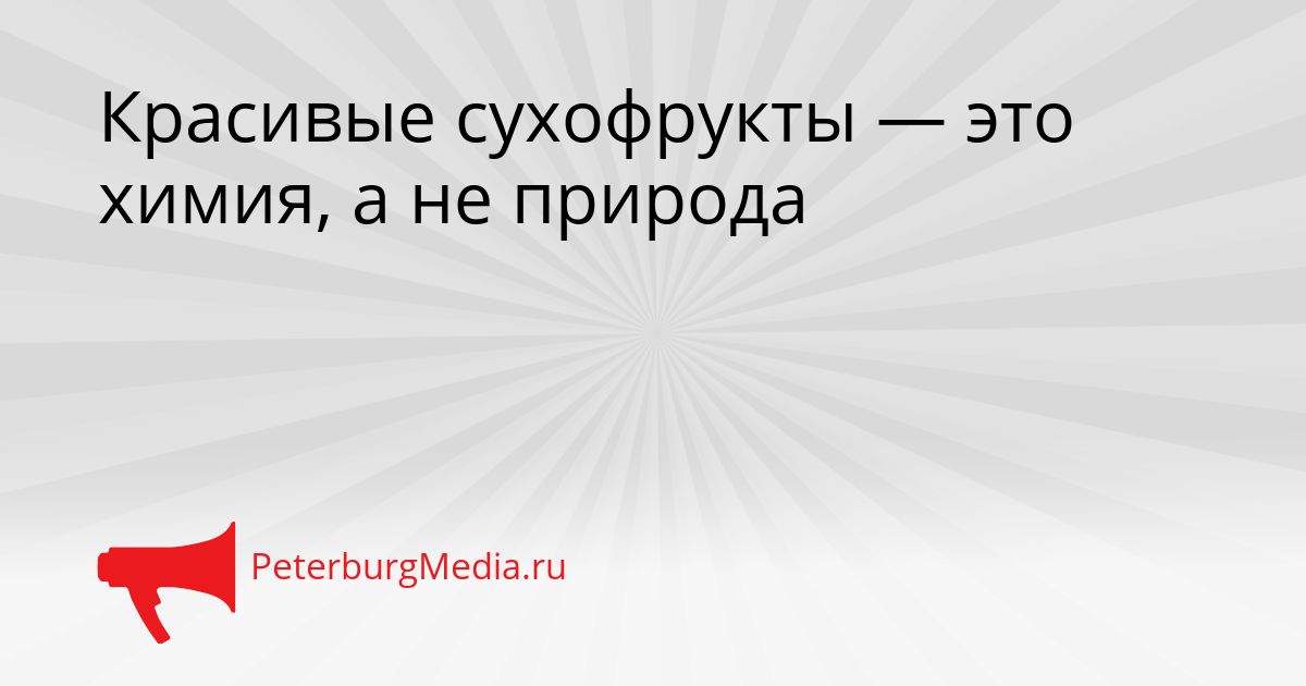 Красивые сухофрукты — это химия, а не природа