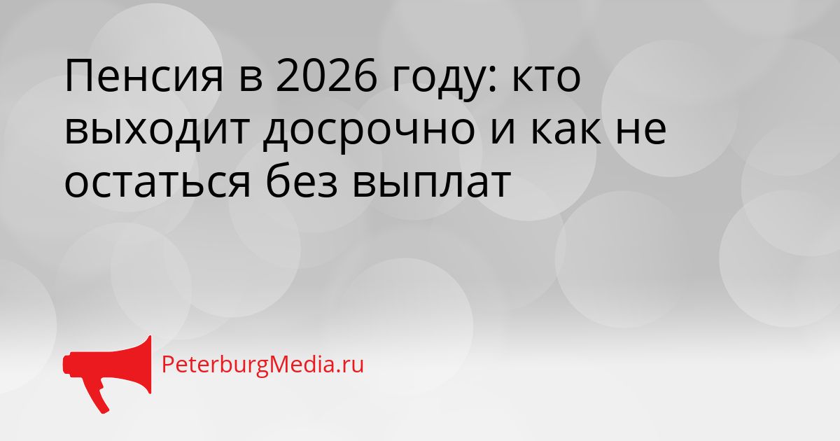 Пенсия в 2026 году: кто выходит досрочно и как не остаться без выплат