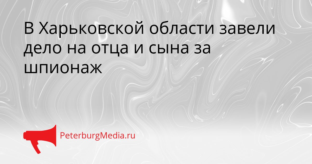 В Харьковской области завели дело на отца и сына за шпионаж