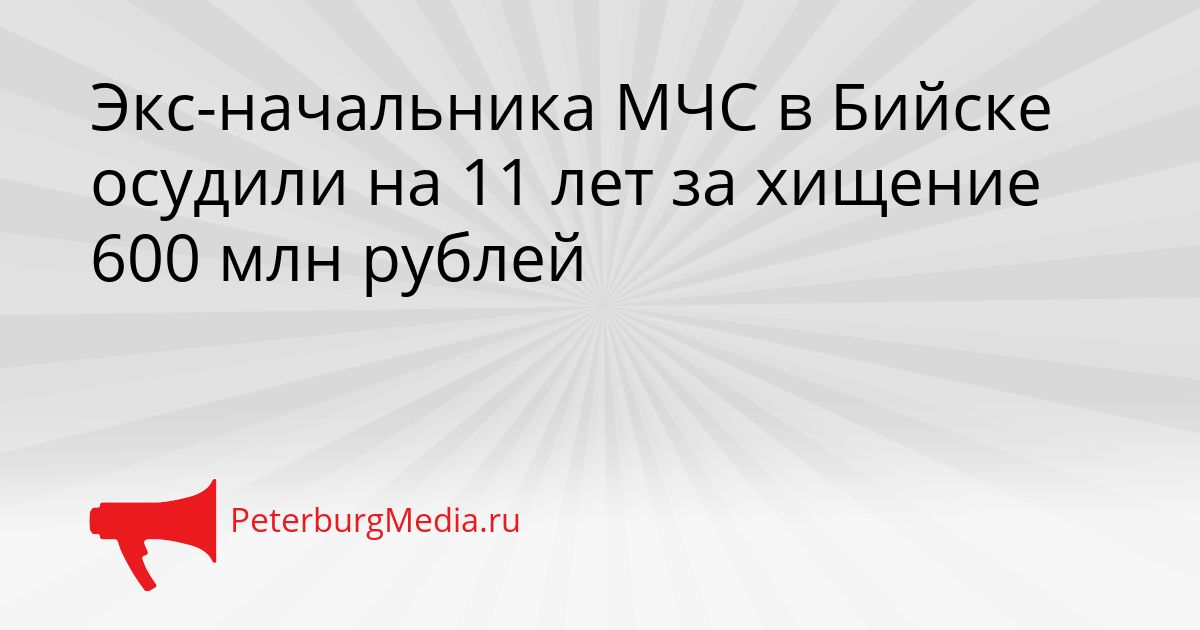 Экс-начальника МЧС в Бийске осудили на 11 лет за хищение 600 млн рублей